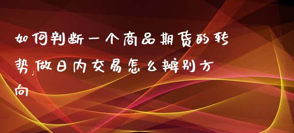 如何判断一个商品期货的转势,做日内交易怎么辨别方向_https://www.gzmhy.com_理财品种_第1张