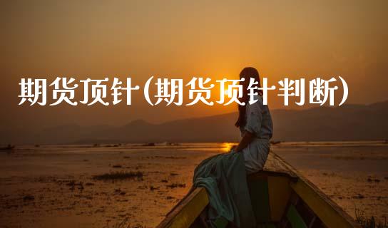 期货顶针(期货顶针判断)_https://www.gzmhy.com_理财产品_第1张