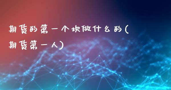 期货的第一个坎做什么的(期货第一人)_股票理财_第1张_格子财经网 期货的第一个坎做什么的(期货第一人)_https://www.gzmhy.com_股票理财_第1张