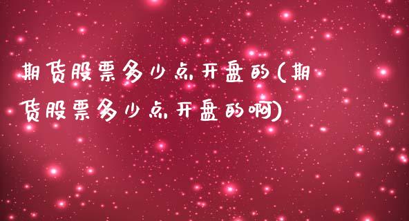 期货股票多少点开盘的(期货股票多少点开盘的啊)_https://www.gzmhy.com_财经资讯_第1张