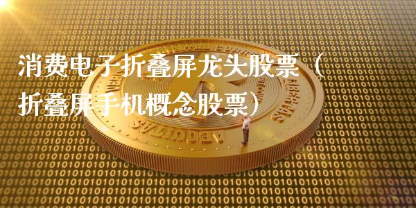 消费电子折叠屏龙头股票（折叠屏手机概念股票）_https://www.gzmhy.com_股票理财_第1张