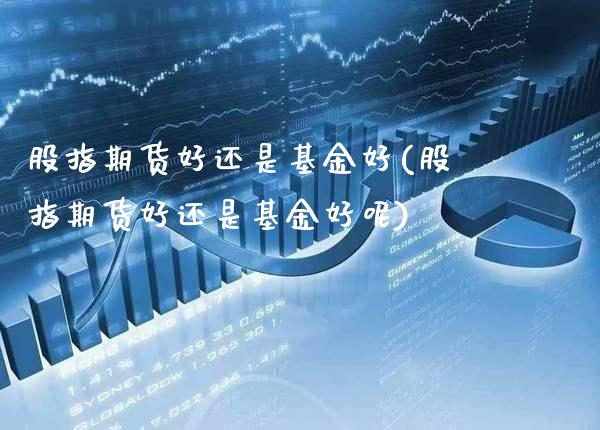 股指期货好还是基金好(股指期货好还是基金好呢)_财经资讯_第1张_格子财经网 股指期货好还是基金好(股指期货好还是基金好呢)_https://www.gzmhy.com_财经资讯_第1张