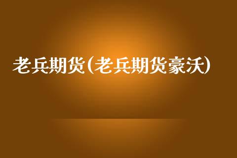 老兵期货(老兵期货豪沃)_https://www.gzmhy.com_基金理财_第1张