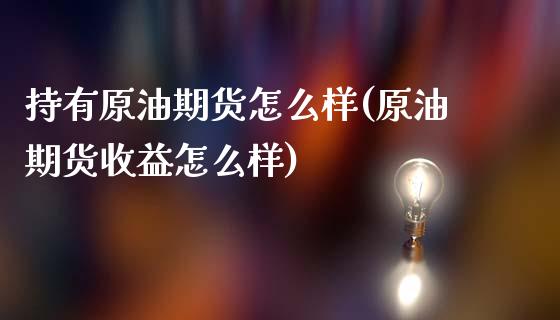 持有原油期货怎么样(原油期货收益怎么样)_股票理财_第1张_格子财经网 持有原油期货怎么样(原油期货收益怎么样)_https://www.gzmhy.com_股票理财_第1张