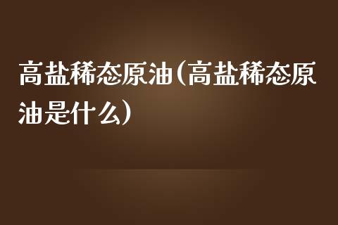 高盐稀态原油(高盐稀态原油是什么)_https://www.gzmhy.com_期货理财_第1张