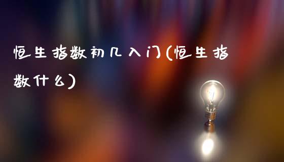 恒生指数初几入门(恒生指数什么)_https://www.gzmhy.com_保险理财_第1张