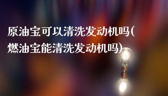 原油宝可以清洗发动机吗(燃油宝能清洗发动机吗)_基金理财_第1张_格子财经网 原油宝可以清洗发动机吗(燃油宝能清洗发动机吗)_https://www.gzmhy.com_基金理财_第1张