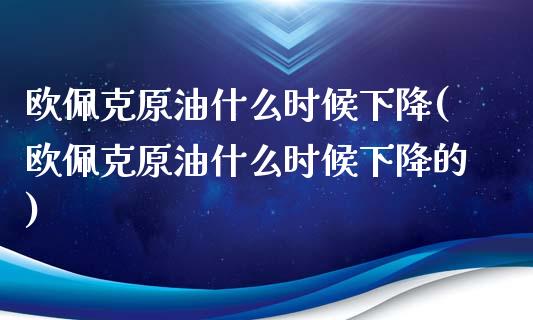 欧佩克原油什么时候下降(欧佩克原油什么时候下降的)_理财品种_第1张_格子财经网 欧佩克原油什么时候下降(欧佩克原油什么时候下降的)_https://www.gzmhy.com_理财品种_第1张