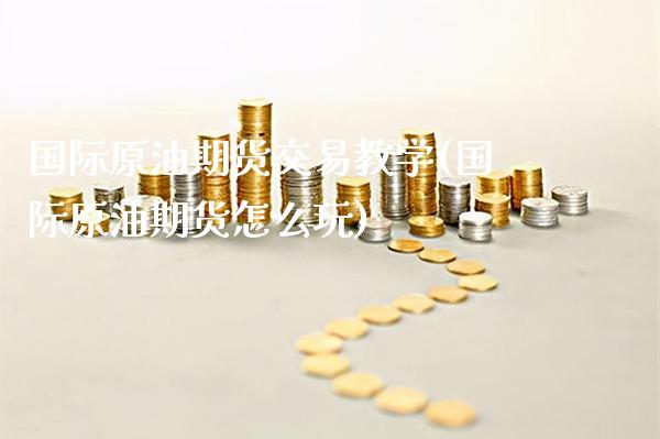 国际原油期货交易教学(国际原油期货怎么玩)_交易百科_第1张_格子财经网 国际原油期货交易教学(国际原油期货怎么玩)_https://www.gzmhy.com_交易百科_第1张