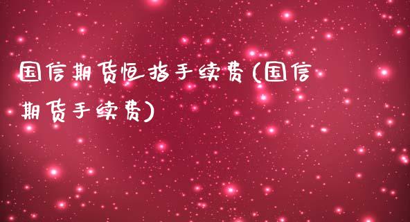国信期货恒指手续费(国信期货手续费)_https://www.gzmhy.com_股票理财_第1张