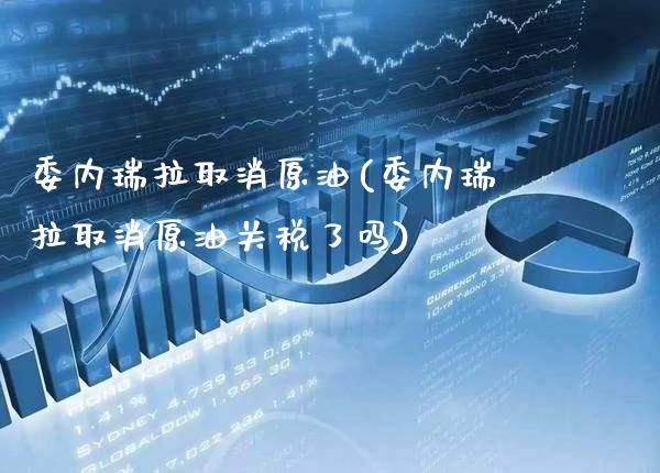 委内瑞拉取消原油(委内瑞拉取消原油关税了吗)_https://www.gzmhy.com_基金理财_第1张