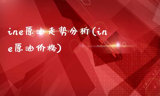 ine原油走势分析(ine原油价格)_基金理财_第1张_格子财经网 ine原油走势分析(ine原油价格)_https://www.gzmhy.com_基金理财_第1张