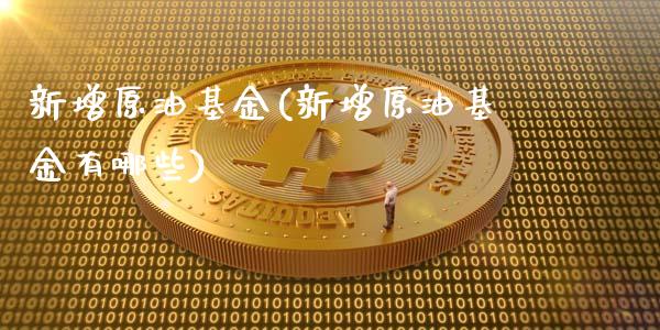 新增原油基金(新增原油基金有哪些)_https://www.gzmhy.com_交易百科_第1张
