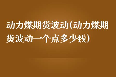 动力煤期货波动(动力煤期货波动一个点多少钱)_https://www.gzmhy.com_理财产品_第1张
