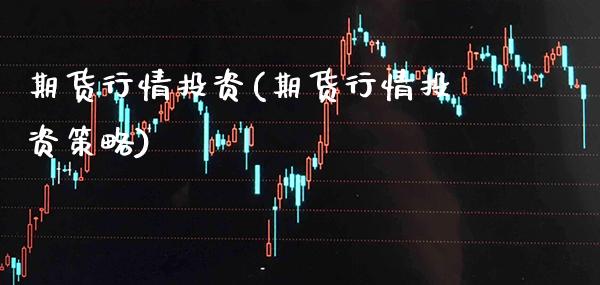 期货行情投资(期货行情投资策略)_https://www.gzmhy.com_交易百科_第1张