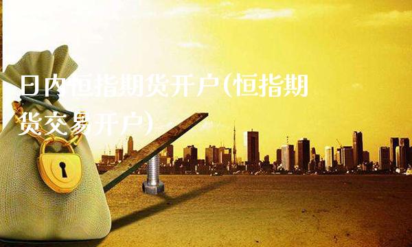 日内恒指期货开户(恒指期货交易开户)_https://www.gzmhy.com_交易百科_第1张