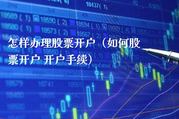 怎样办理股票开户（如何股票开户 开户手续）_https://www.gzmhy.com_股票理财_第1张