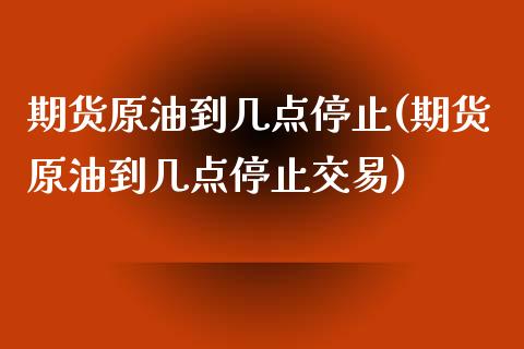 期货原油到几点停止(期货原油到几点停止交易)_股票理财_第1张_格子财经网 期货原油到几点停止(期货原油到几点停止交易)_https://www.gzmhy.com_股票理财_第1张
