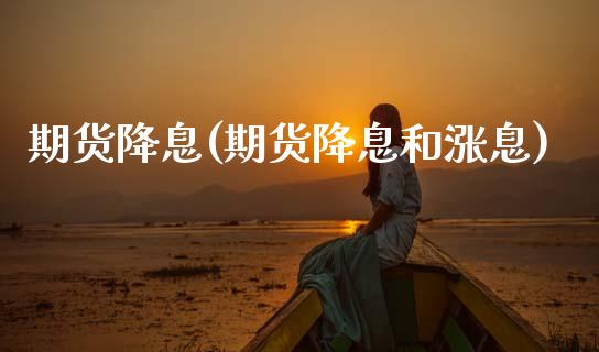 期货降息(期货降息和涨息)_https://www.gzmhy.com_基金理财_第1张