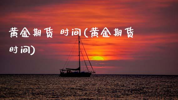 黄金期货 时间(黄金期货时间)_基金理财_第1张_格子财经网 黄金期货 时间(黄金期货时间)_https://www.gzmhy.com_基金理财_第1张