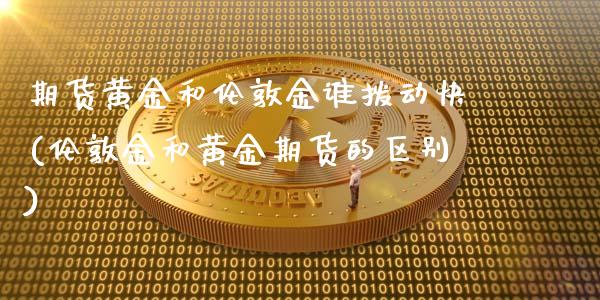 期货黄金和伦敦金谁拨动快(伦敦金和黄金期货的区别)_https://www.gzmhy.com_财经资讯_第1张