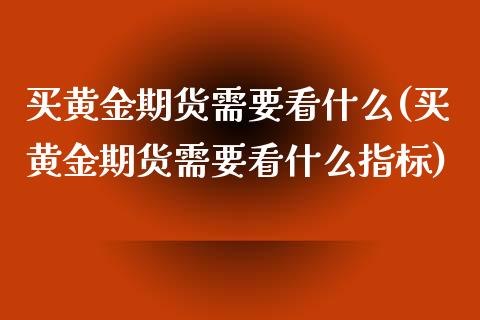 买黄金期货需要看什么(买黄金期货需要看什么指标)_期货理财_第1张_格子财经网 买黄金期货需要看什么(买黄金期货需要看什么指标)_https://www.gzmhy.com_期货理财_第1张