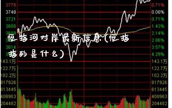 恒指河对岸最新信息(恒指指的是什么)_https://www.gzmhy.com_交易百科_第1张