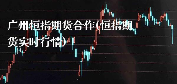 广州恒指期货合作(恒指期货实时行情)_https://www.gzmhy.com_理财产品_第1张