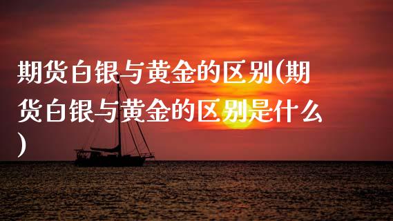 期货白银与黄金的区别(期货白银与黄金的区别是什么)_交易百科_第1张_格子财经网 期货白银与黄金的区别(期货白银与黄金的区别是什么)_https://www.gzmhy.com_交易百科_第1张