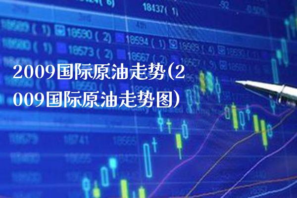 2009国际原油走势(2009国际原油走势图)_理财产品_第1张_格子财经网 2009国际原油走势(2009国际原油走势图)_https://www.gzmhy.com_理财产品_第1张
