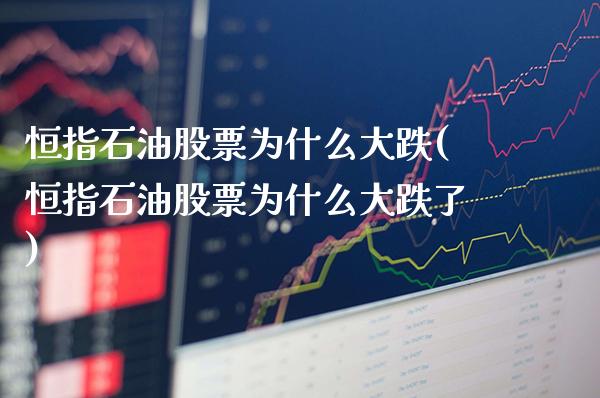 恒指石油股票为什么大跌(恒指石油股票为什么大跌了)_财经资讯_第1张_格子财经网 恒指石油股票为什么大跌(恒指石油股票为什么大跌了)_https://www.gzmhy.com_财经资讯_第1张