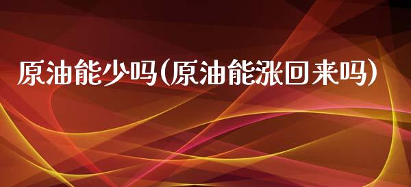 原油能少吗(原油能涨回来吗)_基金理财_第1张_格子财经网 原油能少吗(原油能涨回来吗)_https://www.gzmhy.com_基金理财_第1张