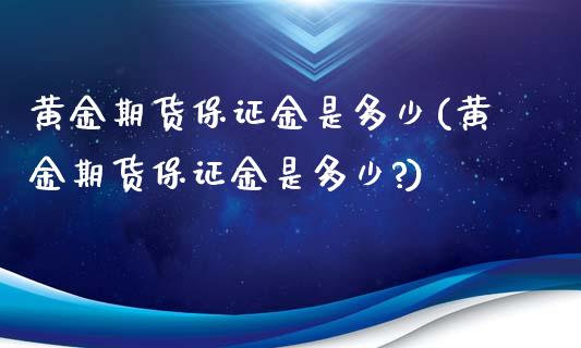 黄金期货保证金是多少(黄金期货保证金是多少?)_期货理财_第1张_格子财经网 黄金期货保证金是多少(黄金期货保证金是多少?)_https://www.gzmhy.com_期货理财_第1张
