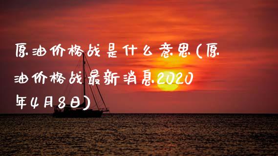 原油价格战是什么意思(原油价格战最新消息2020年4月8日)_股票理财_第1张_格子财经网 原油价格战是什么意思(原油价格战最新消息2020年4月8日)_https://www.gzmhy.com_股票理财_第1张