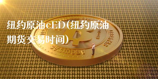 纽约原油cED(纽约原油期货交易时间)_https://www.gzmhy.com_股票理财_第1张