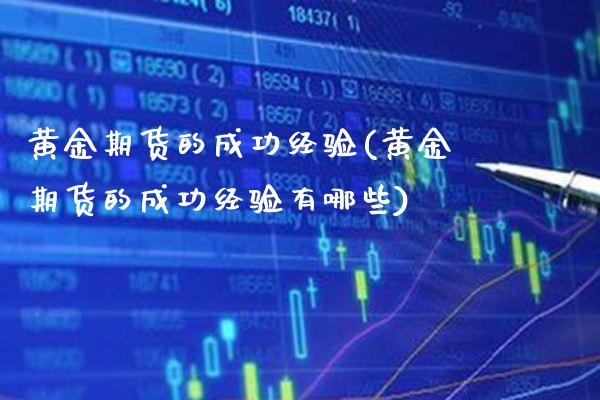 黄金期货的成功经验(黄金期货的成功经验有哪些)_https://www.gzmhy.com_保险理财_第1张