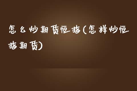 怎么炒期货恒指(怎样炒恒指期货)_理财品种_第1张_格子财经网 怎么炒期货恒指(怎样炒恒指期货)_https://www.gzmhy.com_理财品种_第1张