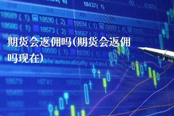 期货会返佣吗(期货会返佣吗现在)_https://www.gzmhy.com_保险理财_第1张
