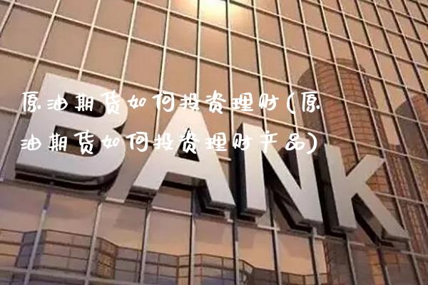 原油期货如何投资理财(原油期货如何投资理财产品)_交易百科_第1张_格子财经网 原油期货如何投资理财(原油期货如何投资理财产品)_https://www.gzmhy.com_交易百科_第1张