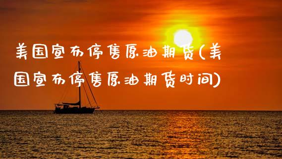 美国宣布停售原油期货(美国宣布停售原油期货时间)_期货理财_第1张_格子财经网 美国宣布停售原油期货(美国宣布停售原油期货时间)_https://www.gzmhy.com_期货理财_第1张