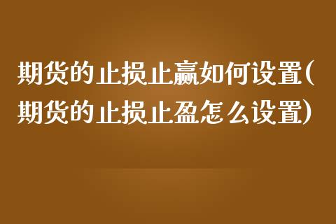 期货的止损止赢如何设置(期货的止损止盈怎么设置)_https://www.gzmhy.com_基金理财_第1张