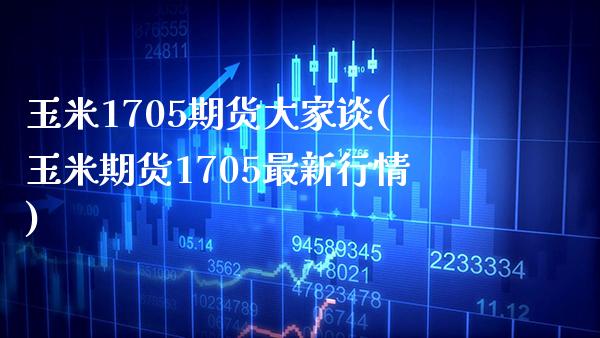 玉米1705期货大家谈(玉米期货1705最新行情)_保险理财_第1张_格子财经网 玉米1705期货大家谈(玉米期货1705最新行情)_https://www.gzmhy.com_保险理财_第1张