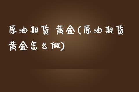 原油期货 黄金(原油期货黄金怎么做)_股票理财_第1张_格子财经网 原油期货 黄金(原油期货黄金怎么做)_https://www.gzmhy.com_股票理财_第1张