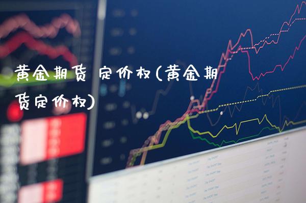 黄金期货 定价权(黄金期货定价权)_https://www.gzmhy.com_基金理财_第1张