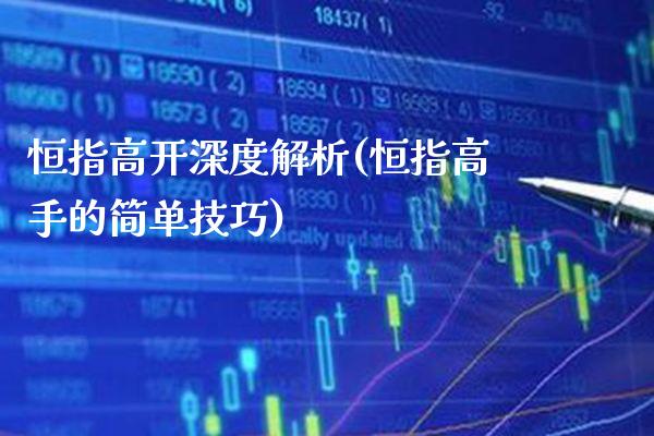 恒指高开深度解析(恒指高手的简单技巧)_https://www.gzmhy.com_理财产品_第1张