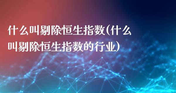 什么叫剔除恒生指数(什么叫剔除恒生指数的行业)_基金理财_第1张_格子财经网 什么叫剔除恒生指数(什么叫剔除恒生指数的行业)_https://www.gzmhy.com_基金理财_第1张