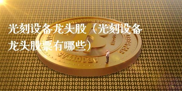 光刻设备龙头股（光刻设备龙头股票有哪些）_https://www.gzmhy.com_股票理财_第1张