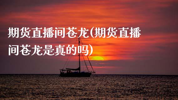 期货直播间苍龙(期货直播间苍龙是真的吗)_基金理财_第1张_格子财经网 期货直播间苍龙(期货直播间苍龙是真的吗)_https://www.gzmhy.com_基金理财_第1张