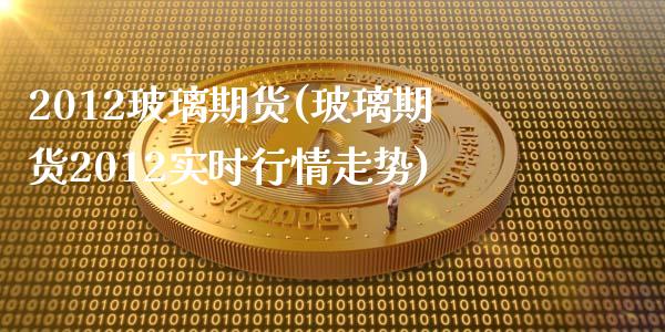 2012玻璃期货(玻璃期货2012实时行情走势)_交易百科_第1张_格子财经网 2012玻璃期货(玻璃期货2012实时行情走势)_https://www.gzmhy.com_交易百科_第1张
