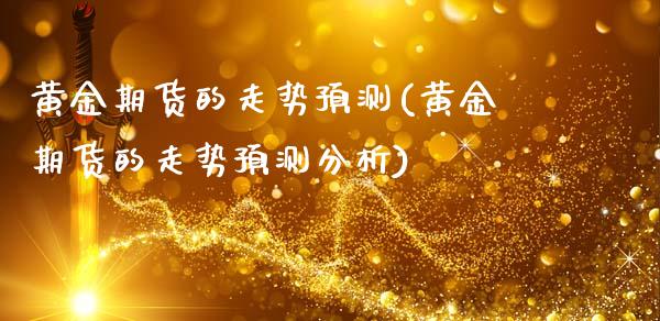 黄金期货的走势预测(黄金期货的走势预测分析)_基金理财_第1张_格子财经网 黄金期货的走势预测(黄金期货的走势预测分析)_https://www.gzmhy.com_基金理财_第1张